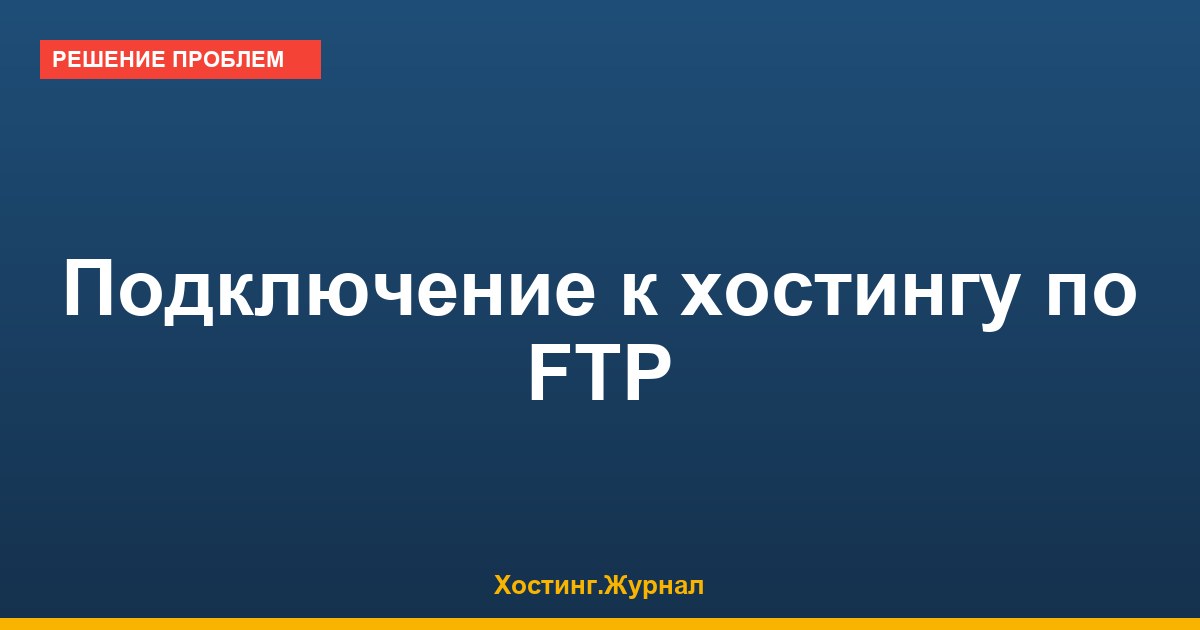 Подключение к хостингу по FTP: пошагово через FileZilla