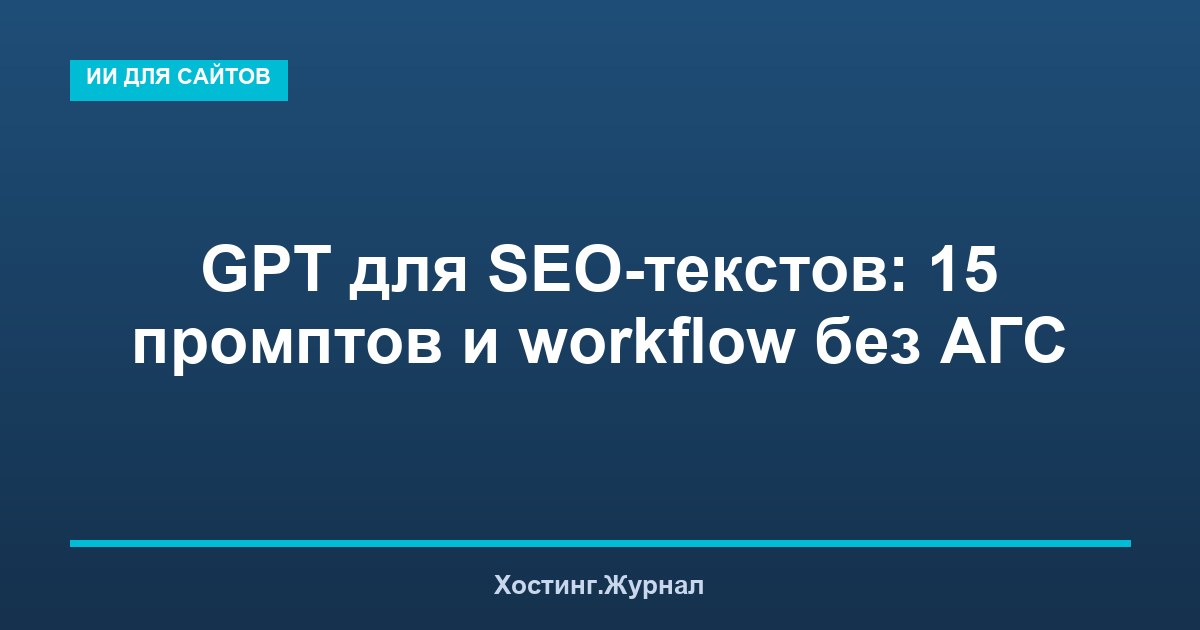 GPT для SEO-текстов: 15 промптов и workflow без АГС