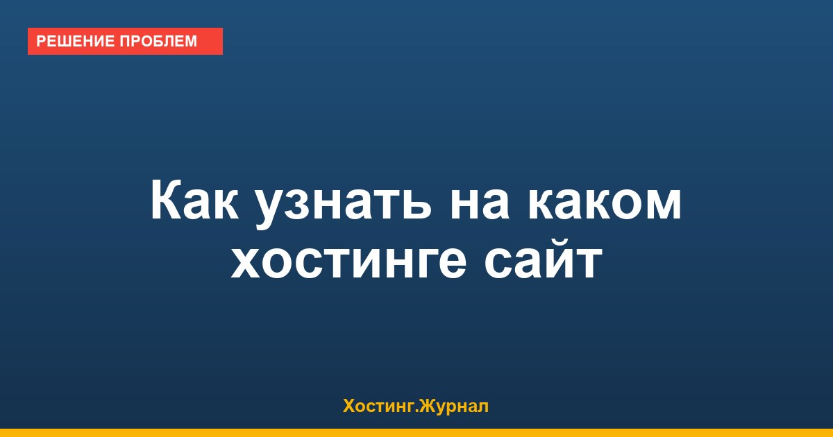 Как узнать на каком хостинге сайт: 3 способа за 30 секунд