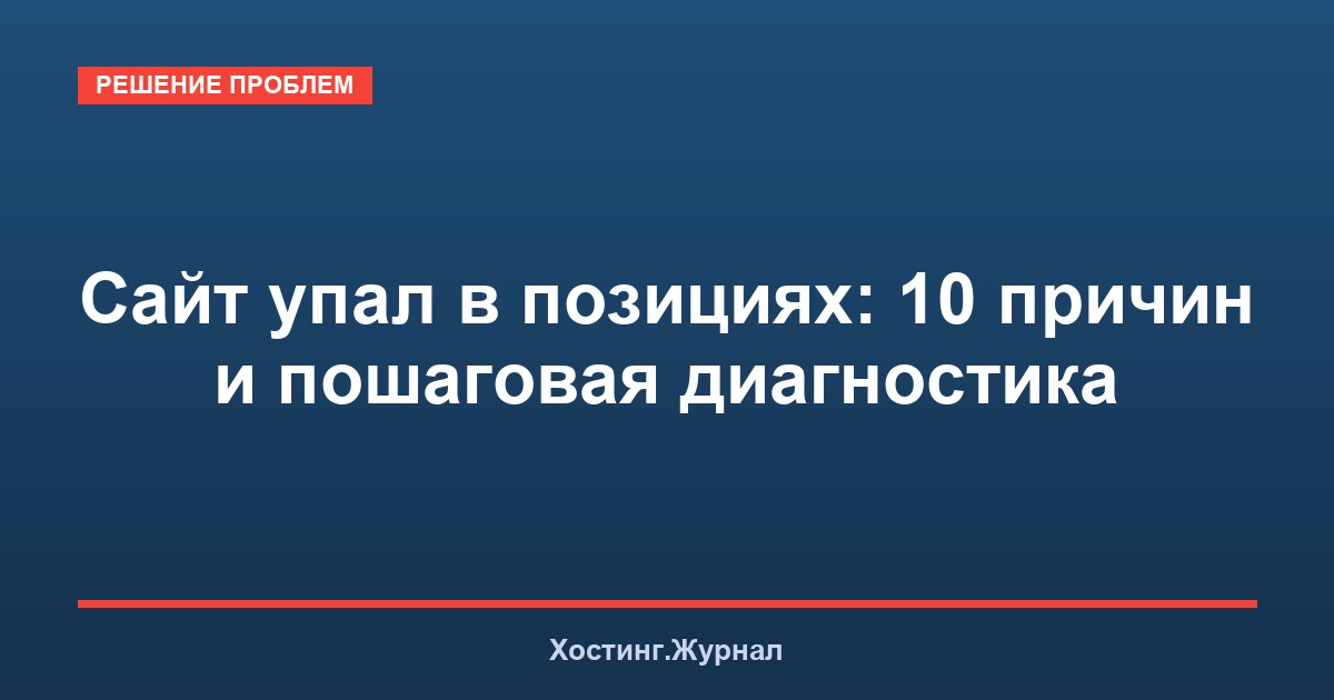 Сайт упал в позициях: 10 причин и пошаговая диагностика